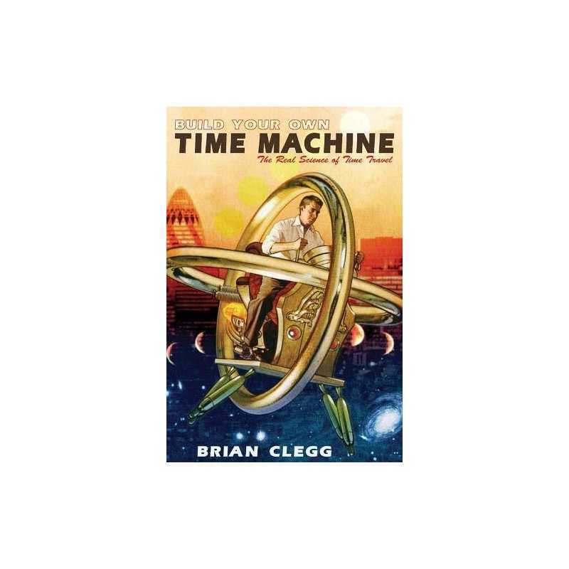 Build Your Own Time Machine: The Real Science of Time Travel by Brian Clegg The