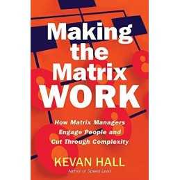Making the Matrix Work: How Matrix Managers Engage People and C... by Kevan Hall
