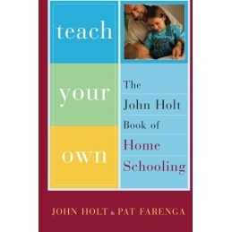 Teach Your Own: The John Holt Book Of Homeschooling by Holt, John Paperback The