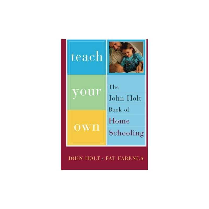 Teach Your Own: The John Holt Book Of Homeschooling by Holt, John Paperback The
