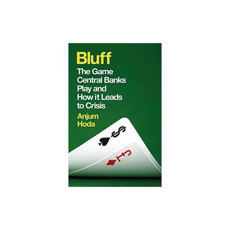 Bluff: The Game Central Banks Play and How it Leads to Crisis by Anjum Hoda The