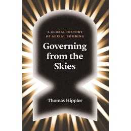 Governing from the Skies: A Global History of Aerial Bombing by Thomas Hippler