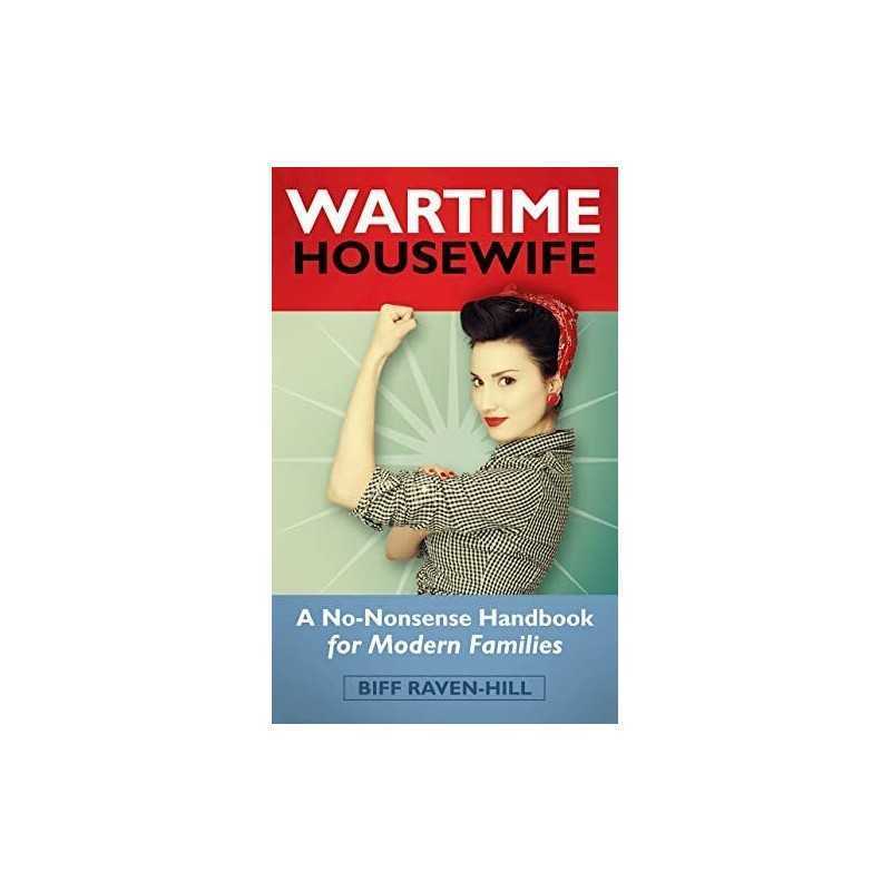 The Wartime Housewife: A No-Nonense Handbook For Modern Familie... by Raven-Hill