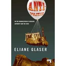 Anti-Politics: On the Demonization of Ideology, Authority an... by Eliane Glaser