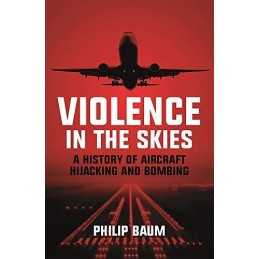 Violence in the Skies: A History of Aircraft Hijacking and Bo... by Baum, Philip