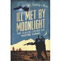 Ill Met By Moonlight-The Classic Story of Wartime Daring by Moss, W. Stanley The