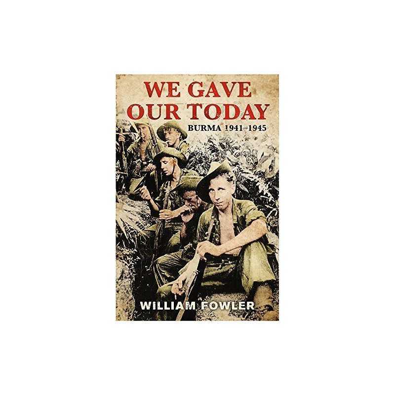 We Gave Our Today: Burma 1941-1945 by Fowler, William Hardback Book