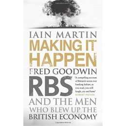 Making It Happen: Fred Goodwin, RBS and the Men Who Blew up t... by Martin, Iain