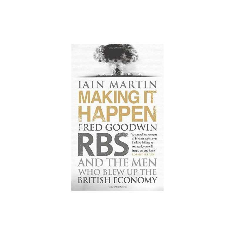Making It Happen: Fred Goodwin, RBS and the Men Who Blew up t... by Martin, Iain