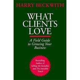 What Clients Love: A Field Guide to Growing Your ... by Beckwith, Harry Hardback