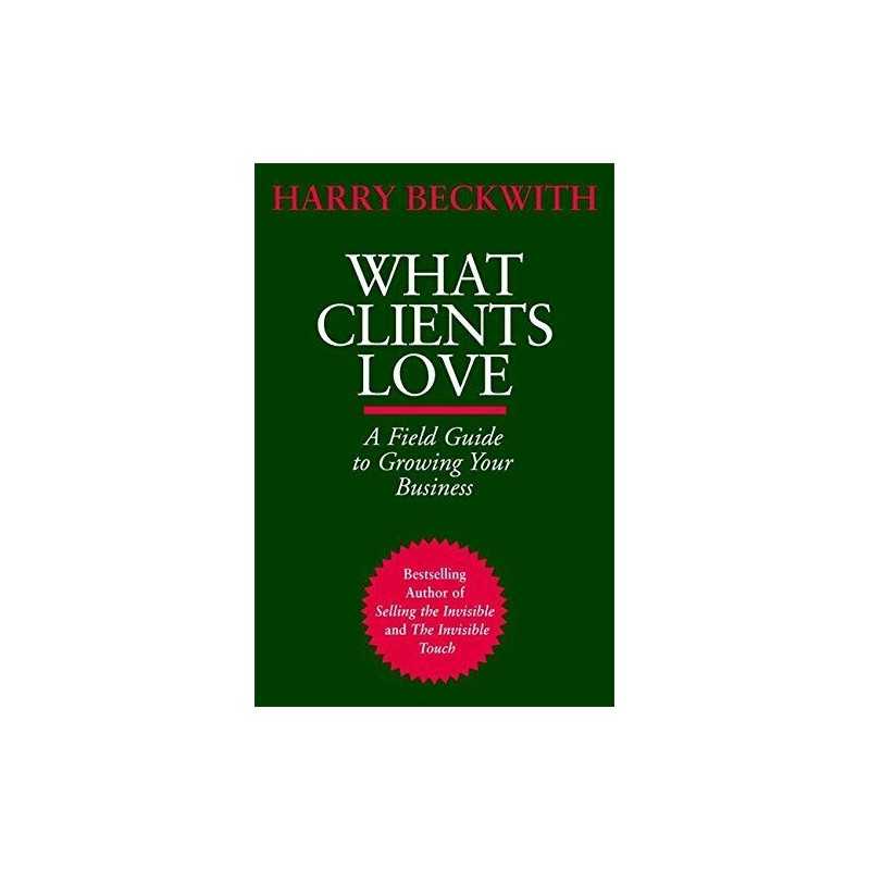 What Clients Love: A Field Guide to Growing Your ... by Beckwith, Harry Hardback