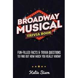 Broadway Musical Trivia Book: Fun-Filled Facts & Trivia Quest... by Sison, Katie