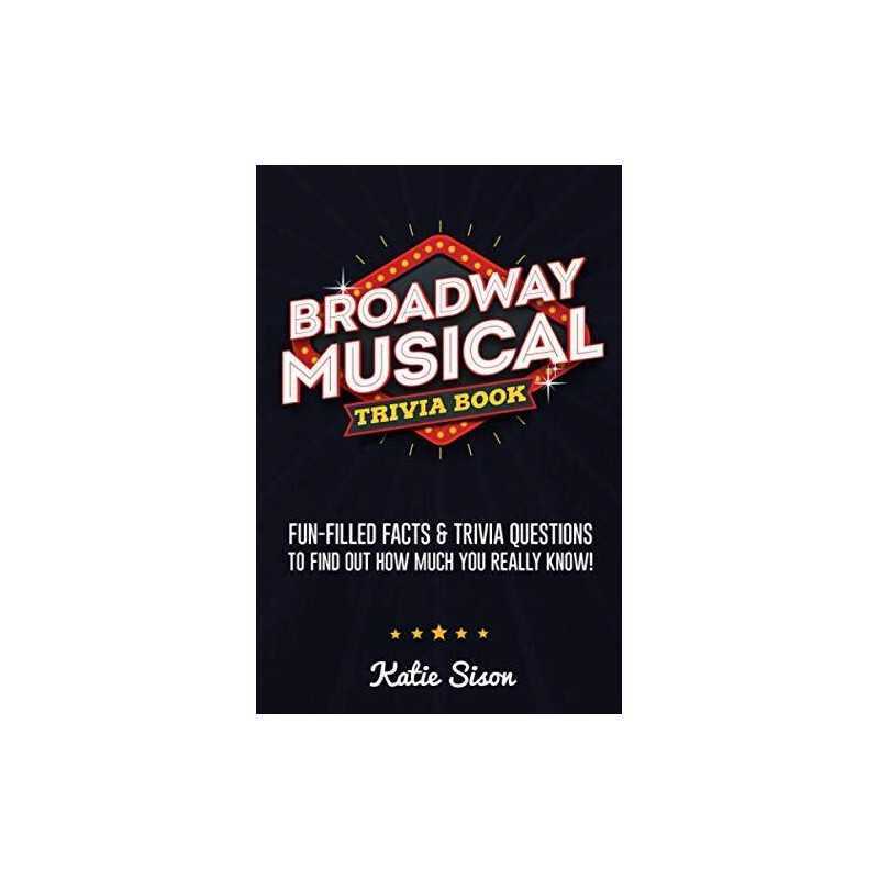 Broadway Musical Trivia Book: Fun-Filled Facts & Trivia Quest... by Sison, Katie