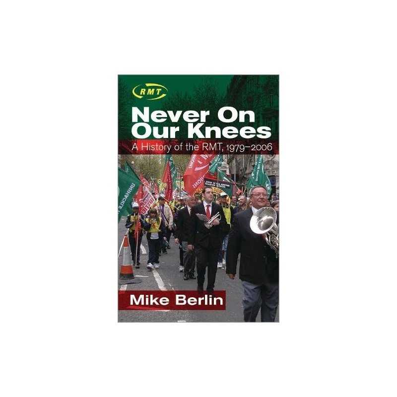 Never on Our Knees: A History of the RMT, 1979-2006 by Berlin, Mike Paperback