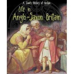 Life in Anglo-Saxon Britain (A Childs History of Britain) by Ganeri, Anita The