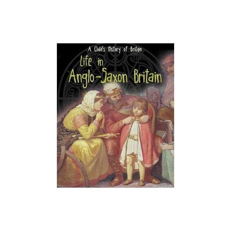 Life in Anglo-Saxon Britain (A Childs History of Britain) by Ganeri, Anita The