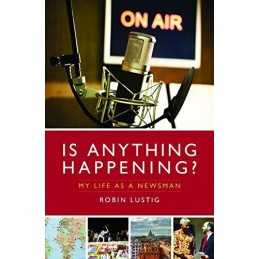 Is Anything Happening? My Life as a Ne..., Robin Lustig