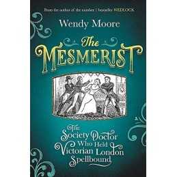The Mesmerist: The Society Doctor Who Held Victorian London S... by Moore, Wendy