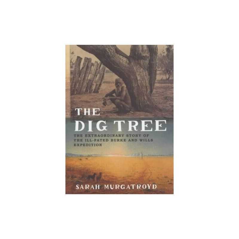 The Dig Tree: The Extraordinary Story of the Bu... by Murgatroyd, Sarah Hardback