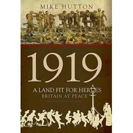 1919 - A Land Fit for Heroes: Britain at Peace by Mike Hutton Book
