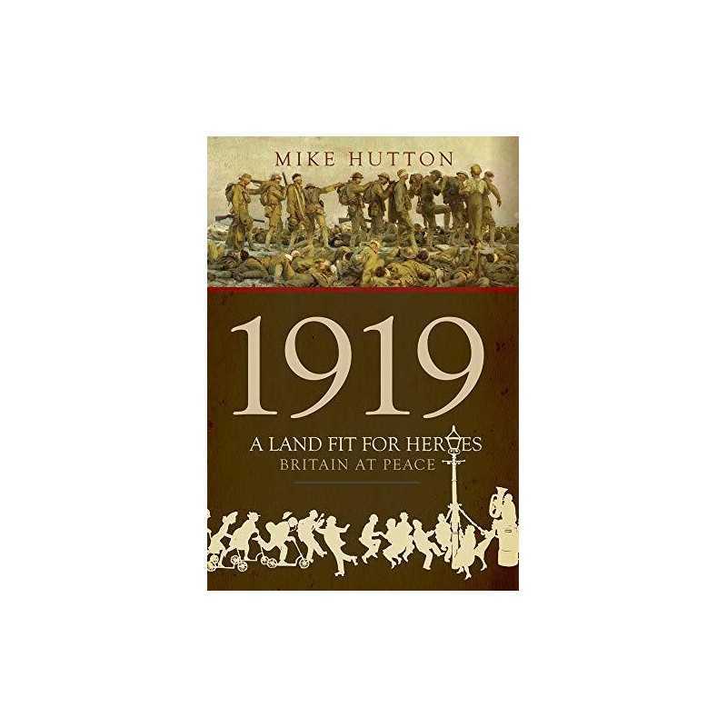 1919 - A Land Fit for Heroes: Britain at Peace by Mike Hutton Book
