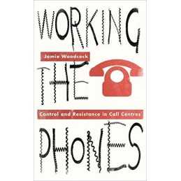 Working the Phones: Control and Resistance in Call Centres... by Woodcock, Jamie
