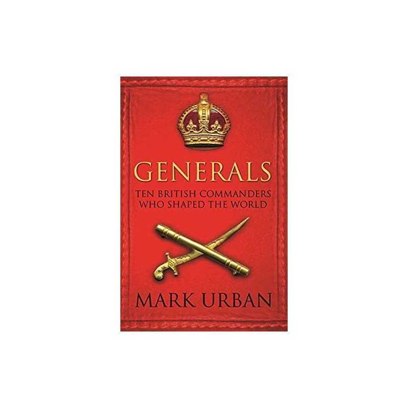 Generals: Ten British Commanders who Shaped the World by Urban, Mark Paperback