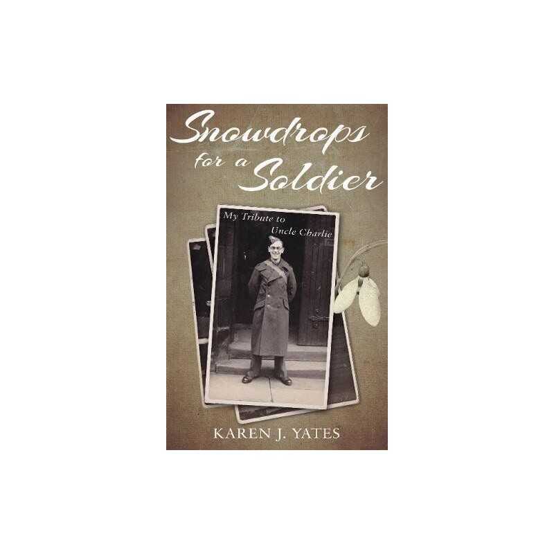 Snowdrops for a Soldier: My Tribute to Uncle Charlie by Karen J. Yates Book The