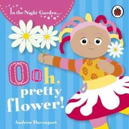 In the Night Garden: Ooh, Pretty Flower! by In the Night Garden Board book Book