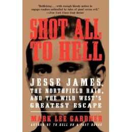 Shot All to Hell: Jesse James, the Northfield Raid, and ... by Gardner, Mark Lee