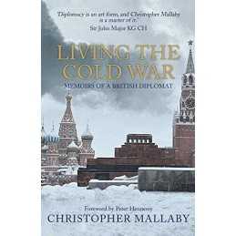 Living the Cold War: Memoirs of a British Diplomat by Mallaby, Sir Christopher