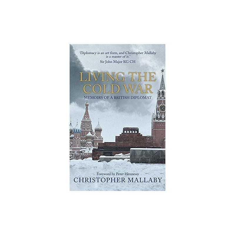 Living the Cold War: Memoirs of a British Diplomat by Mallaby, Sir Christopher