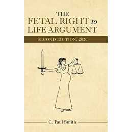 The Fetal Right to Life Argument: Se..., Smith, C. Paul