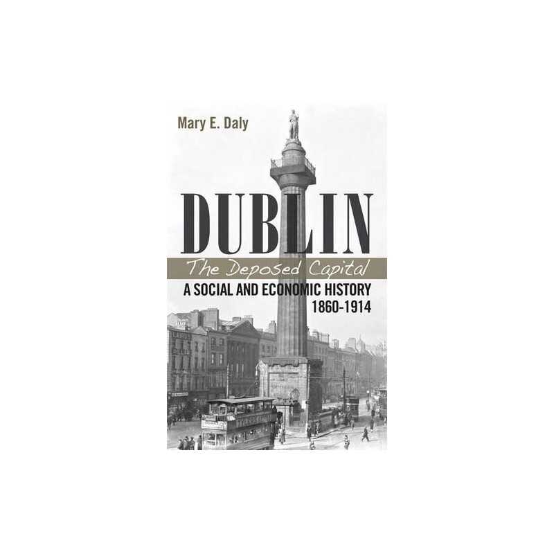 Dublin, the Deposed Capital: A Social ..., Mary E. Daly