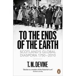 To the Ends of the Earth: Scotlands Global Diaspora, 1750-2... by Devine, T. M.