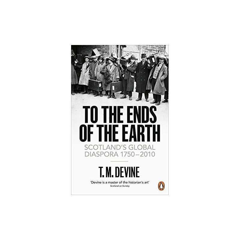 To the Ends of the Earth: Scotlands Global Diaspora, 1750-2... by Devine, T. M.