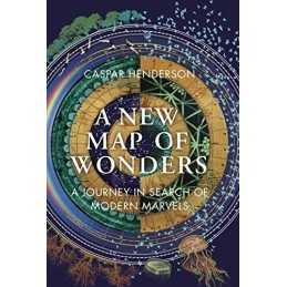 A New Map of Wonders: A Journey in Search of Modern Marvels by Caspar Henderson