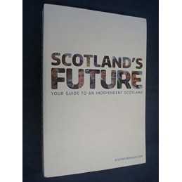 Scotlands Future: Your Guide to an Independent Scotl... by The Scottish Governm
