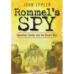 Rommels Spy: Operation Condor and t..., John W. Eppler