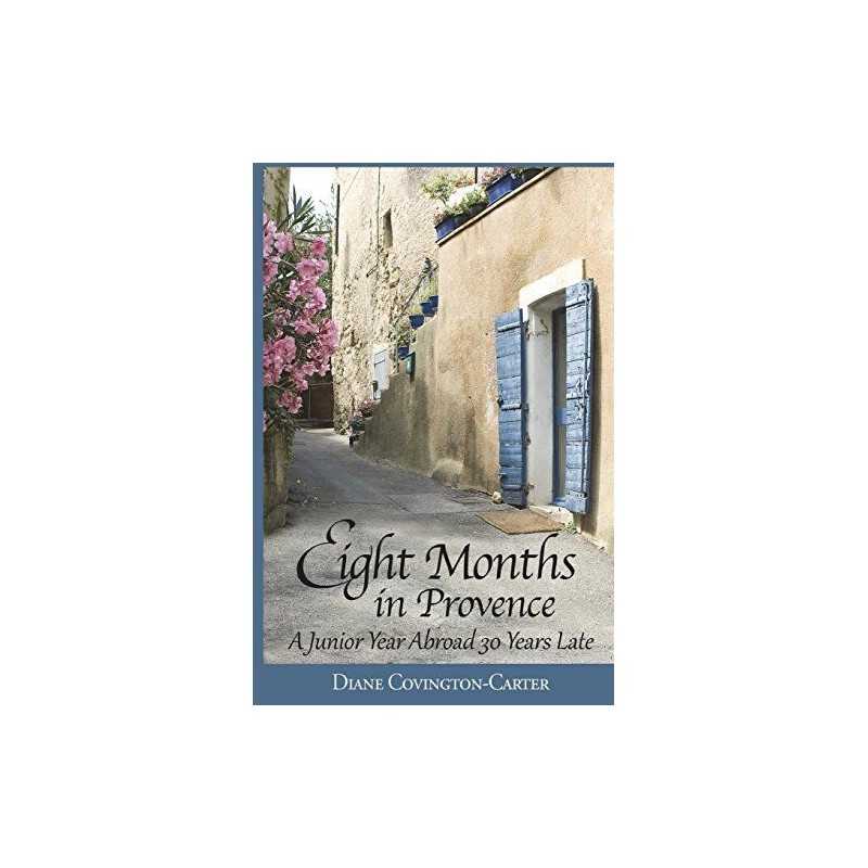 Eight Months in Provence: A Junior Year Abroad 30 Yea... by Covington-Carter, Di