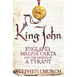 King John: England, Magna Carta and the Making of a Tyrant by Church, Stephen