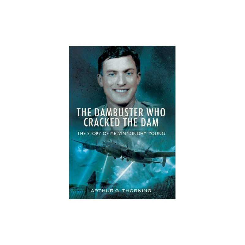 The Dambuster Who Cracked the Dam: ..., Arthur G. Thorn