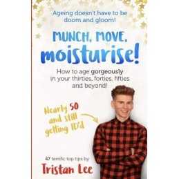 Munch Move Moisturise: How to age gorgeously in your thirties... by Lee, Tristan