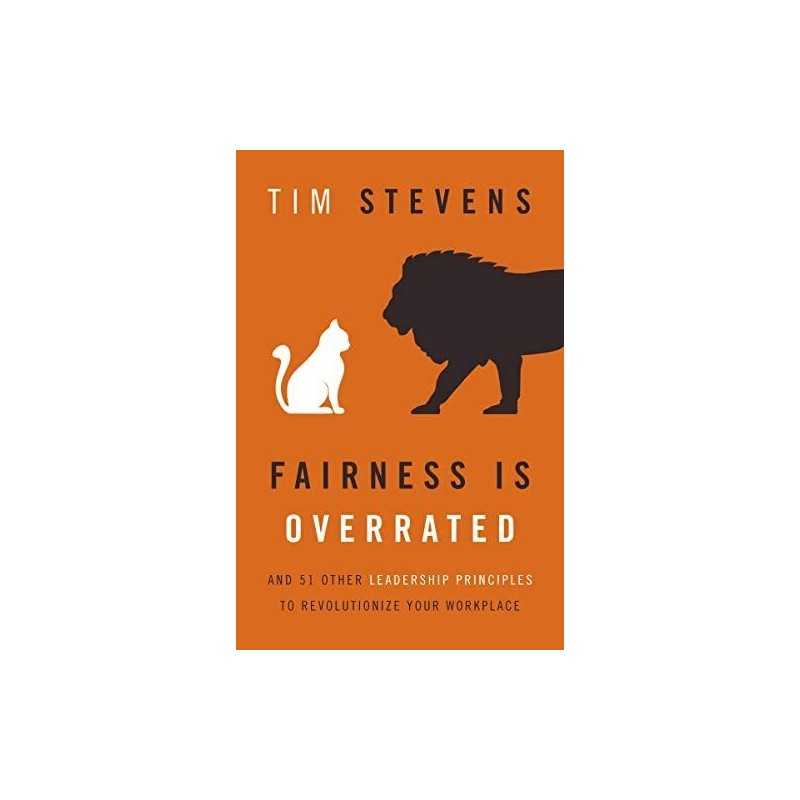 Fairness Is Overrated: And 51 Other Leadership Principles to ... by Stevens, Tim