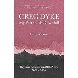 Greg Dyke: My Part in His Downfall by Moore, Chris Book