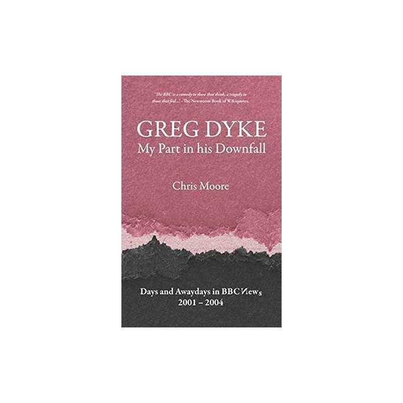 Greg Dyke: My Part in His Downfall by Moore, Chris Book