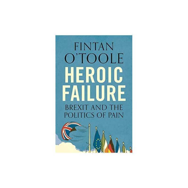Heroic Failure: Brexit and the Politics of Pain by Fintan OToole Book