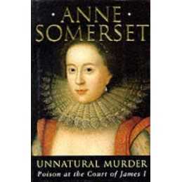 Unnatural Murder: Poison at the Court of James I, Somerset, Lady Anne Hardback