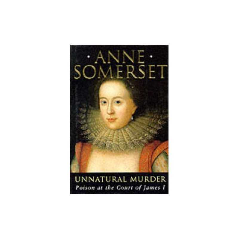 Unnatural Murder: Poison at the Court of James I, Somerset, Lady Anne Hardback