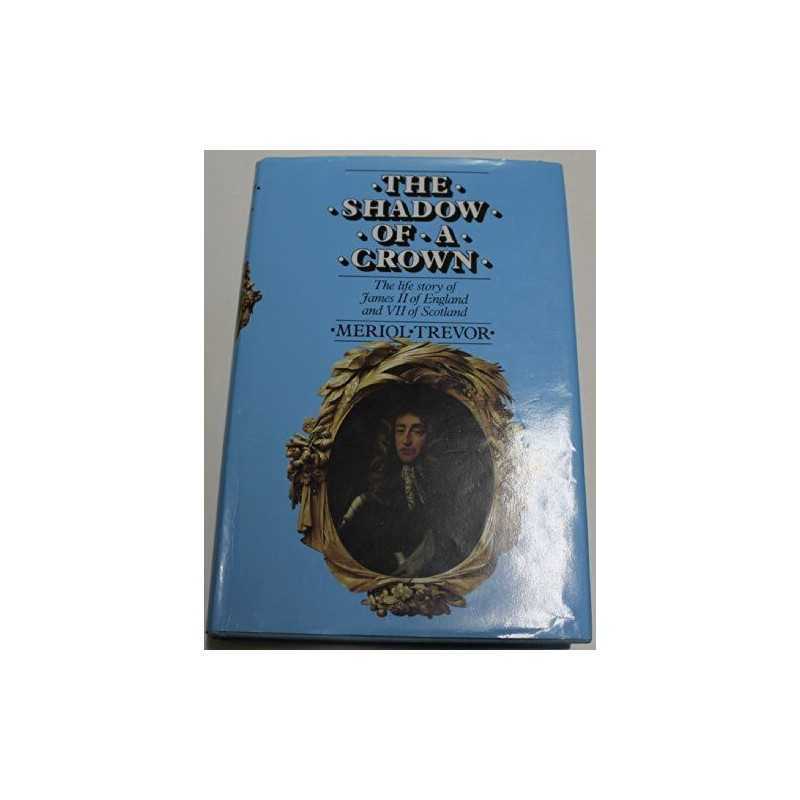 The Shadow of a Crown: Life Story of James II of E... by Trevor, Meriol Hardback